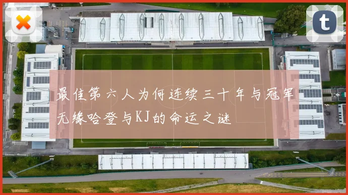 最佳第六人为何连续三十年与冠军无缘哈登与KJ的命运之谜
