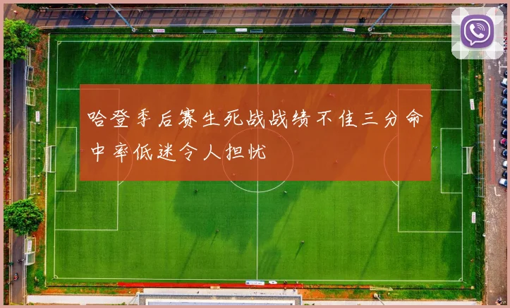 哈登季后赛生死战战绩不佳三分命中率低迷令人担忧