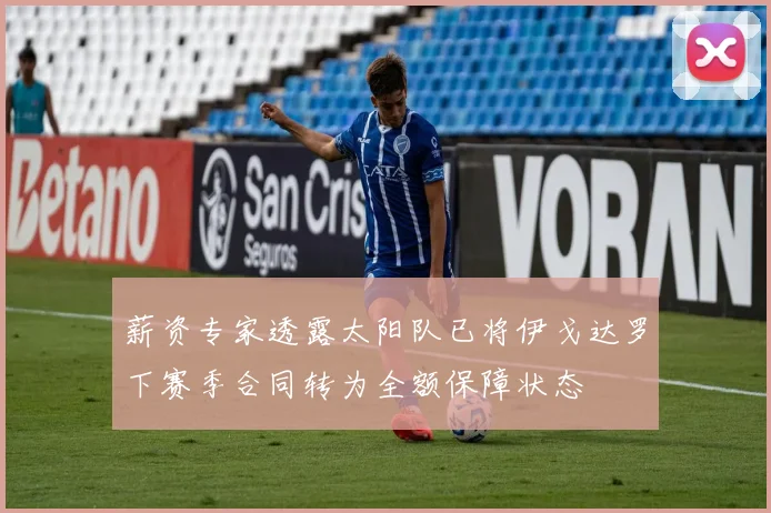 薪资专家透露太阳队已将伊戈达罗下赛季合同转为全额保障状态