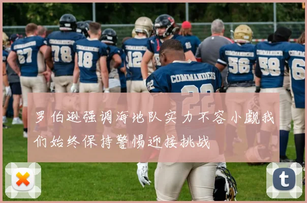 罗伯逊强调海地队实力不容小觑我们始终保持警惕迎接挑战