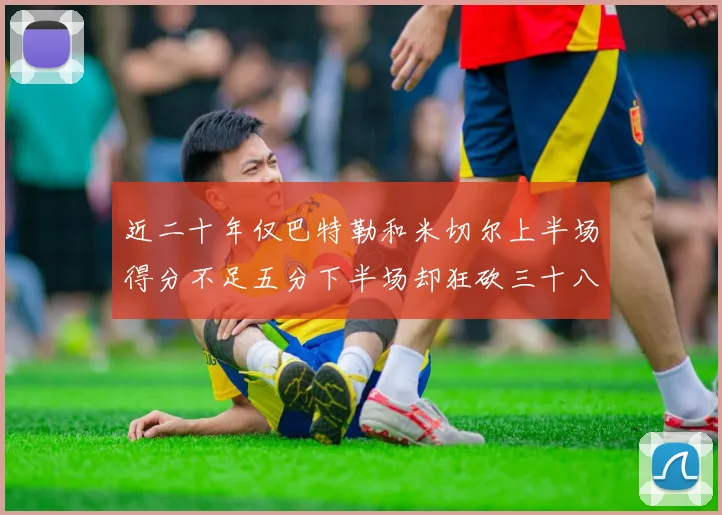 近二十年仅巴特勒和米切尔上半场得分不足五分下半场却狂砍三十八分