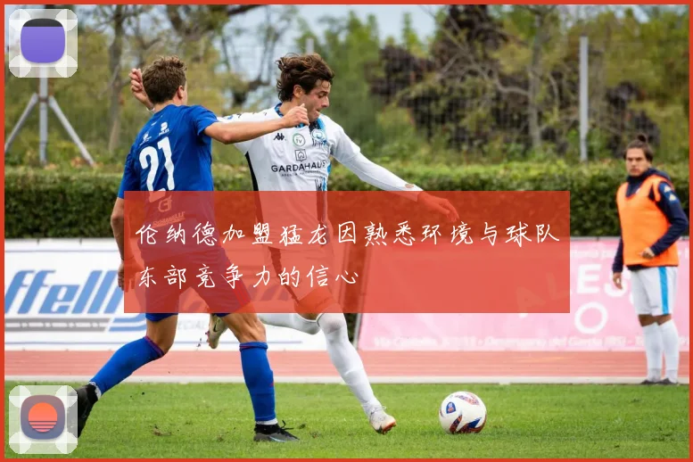 伦纳德加盟猛龙因熟悉环境与球队东部竞争力的信心