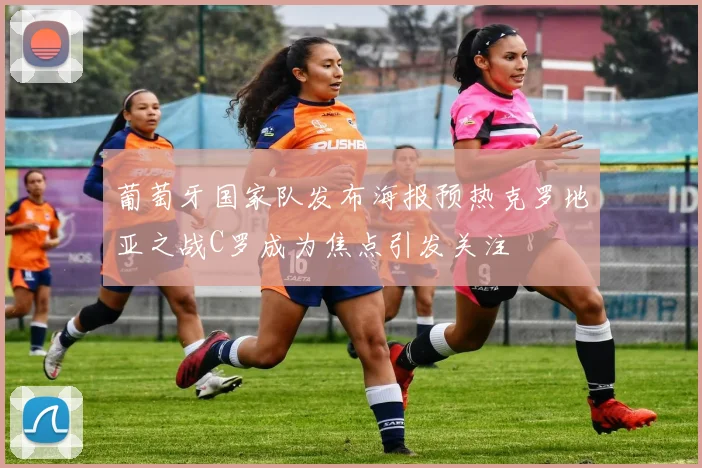 葡萄牙国家队发布海报预热克罗地亚之战C罗成为焦点引发关注