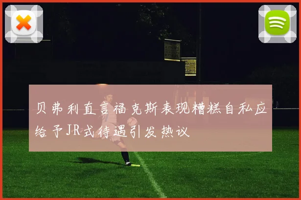 贝弗利直言福克斯表现糟糕自私应给予JR式待遇引发热议
