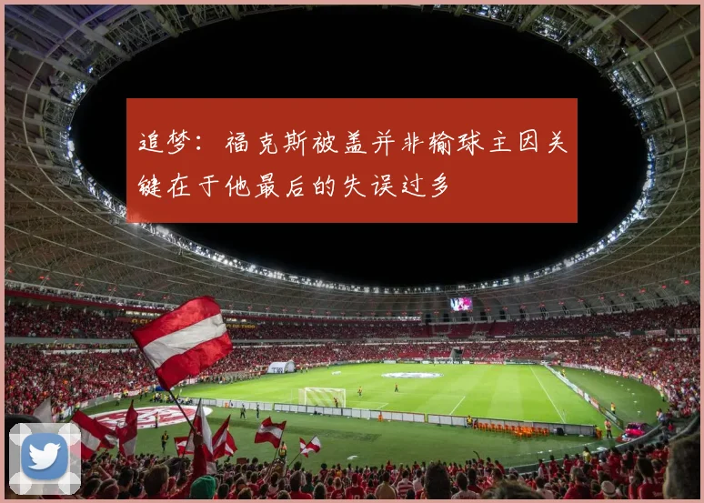 追梦：福克斯被盖并非输球主因关键在于他最后的失误过多