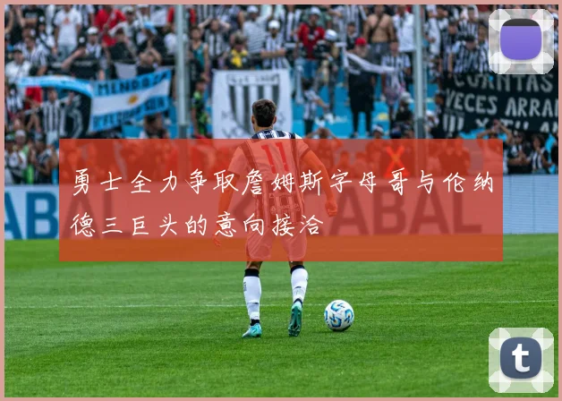 勇士全力争取詹姆斯字母哥与伦纳德三巨头的意向接洽