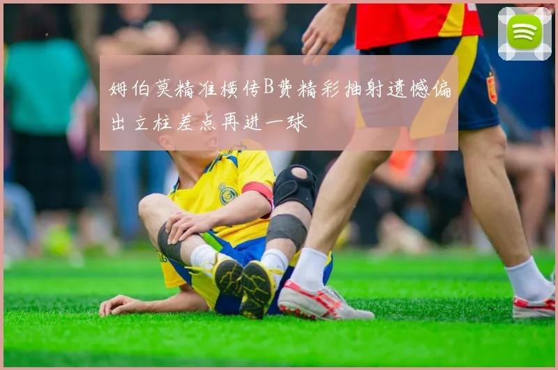 姆伯莫精准横传B费精彩抽射遗憾偏出立柱差点再进一球