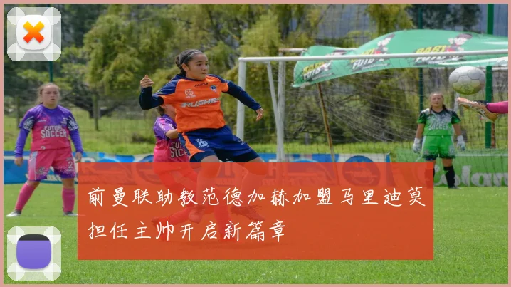 前曼联助教范德加赫加盟马里迪莫担任主帅开启新篇章