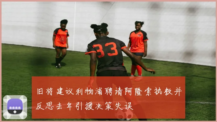 旧将建议利物浦聘请阿隆索执教并反思去年引援决策失误